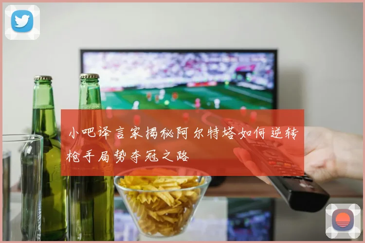 小吧译言家揭秘阿尔特塔如何逆转枪手局势夺冠之路