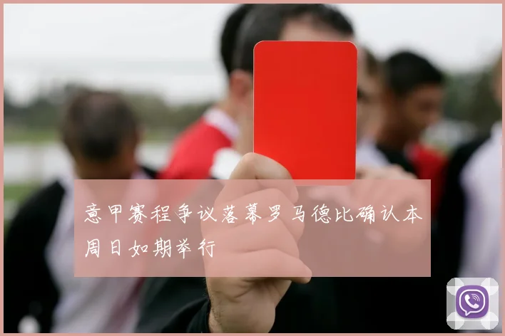 意甲赛程争议落幕罗马德比确认本周日如期举行