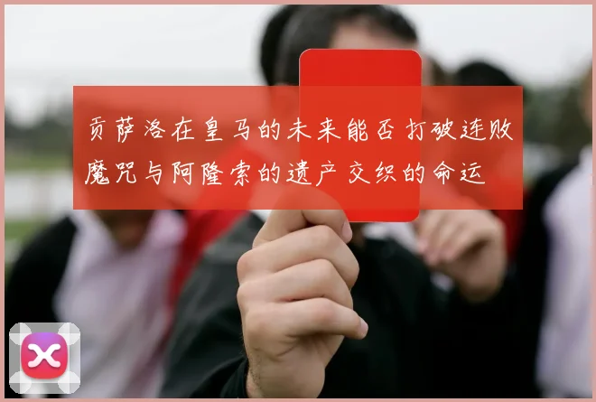 贡萨洛在皇马的未来能否打破连败魔咒与阿隆索的遗产交织的命运