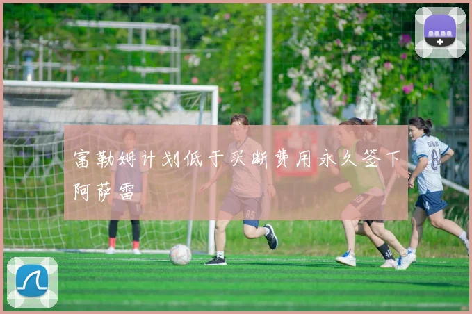 富勒姆计划低于买断费用永久签下阿萨雷