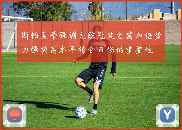 斯帕莱蒂强调无欧冠奖金需加倍努力强调高水平转会市场的重要性