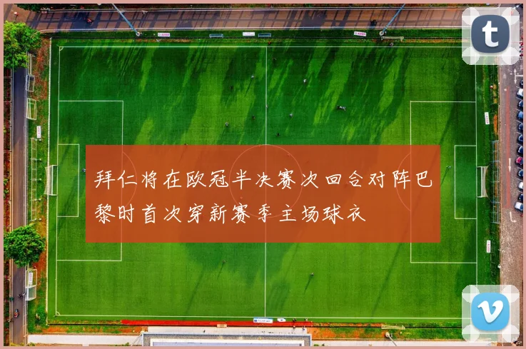 拜仁将在欧冠半决赛次回合对阵巴黎时首次穿新赛季主场球衣