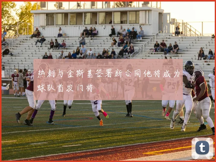 热刺与金斯基签署新合同他将成为球队首发门将