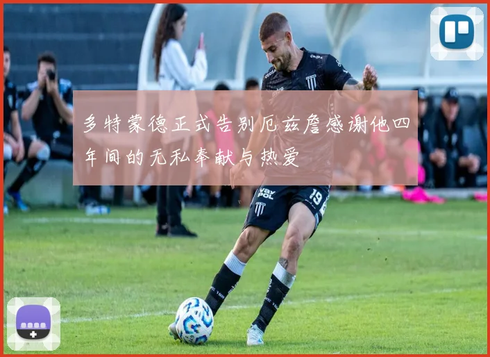 多特蒙德正式告别厄兹詹感谢他四年间的无私奉献与热爱
