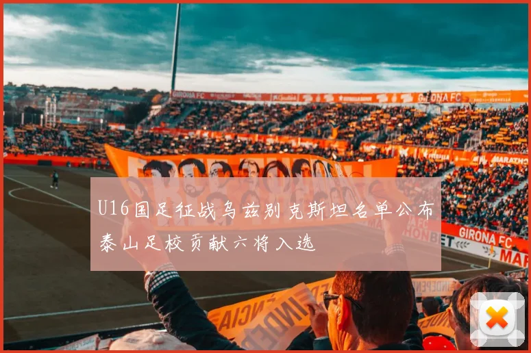 U16国足征战乌兹别克斯坦名单公布泰山足校贡献六将入选