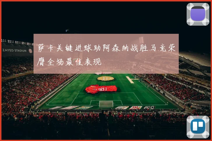 萨卡关键进球助阿森纳战胜马竞荣膺全场最佳表现